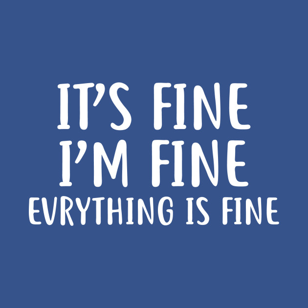 It's Fine I'm fine Evrything is fine - Its Fine - T-Shirt