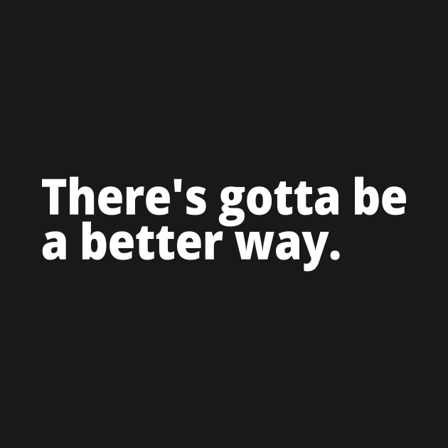There's gotta be a better way. - Anti - T-Shirt | TeePublic