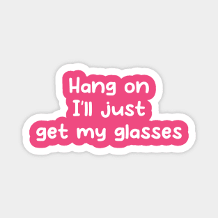 Hang on I'll just get my glasses Magnet