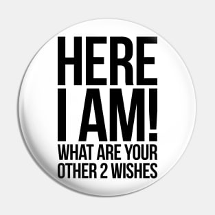 Here I Am What Are Your Other 2 Wishes Funny Pin