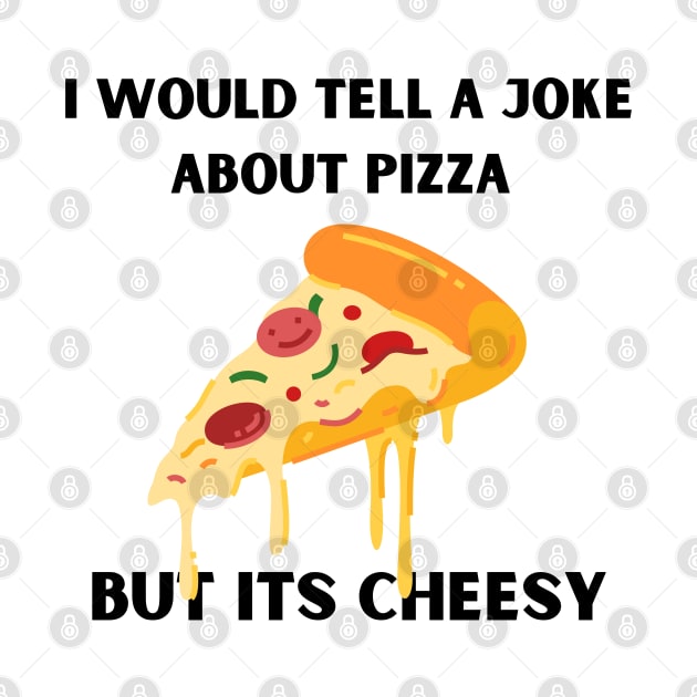 I Would Tell A Joke About Pizza But Its Cheesy by bymetrend