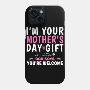 Funny I'm Your Mother's Day Gift, Dad Says You're Welcome Phone Case