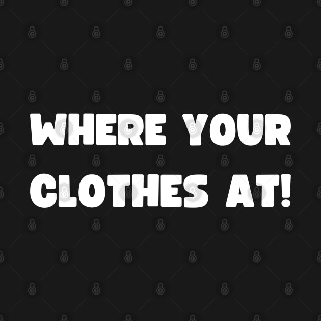 WHERE YOUR CLOTHES AT! by apparel.tolove@gmail.com