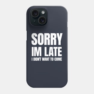 Sorry Im Late , I Didn't Want T Come Phone Case