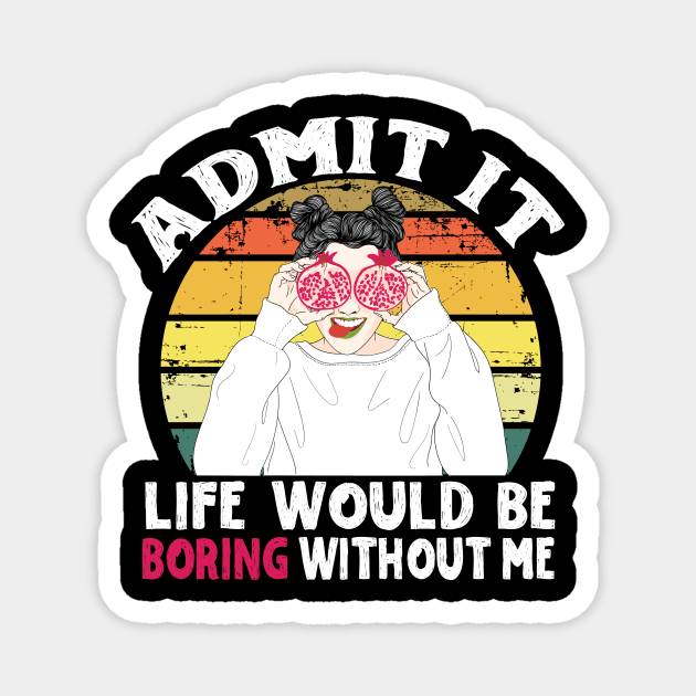 Admit it Life Would Be Boring Without Me Magnet by The WYLD Tribe