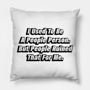 I Used To Be A People Person But People Ruined That For Me Pillow