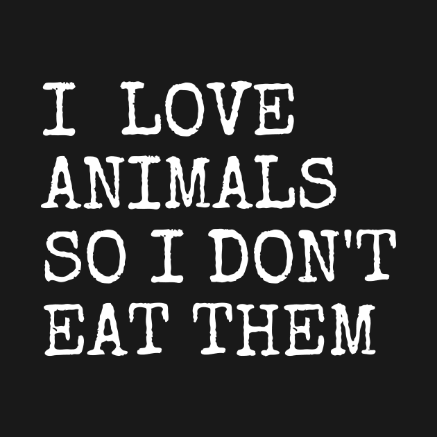 I Love Animals So I Do Not Eat Them by Ignotum