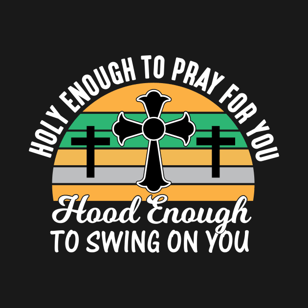 Holy Enough To Pray For You Hood Enough To Swing On You by creativeshirtdesigner