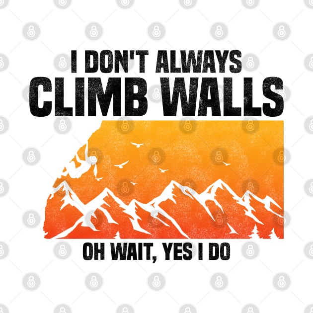 I Don't Always Climb Walls Oh Wait Yes I Do, Funny Quote For Rock Climbing Sport Lover by BenTee