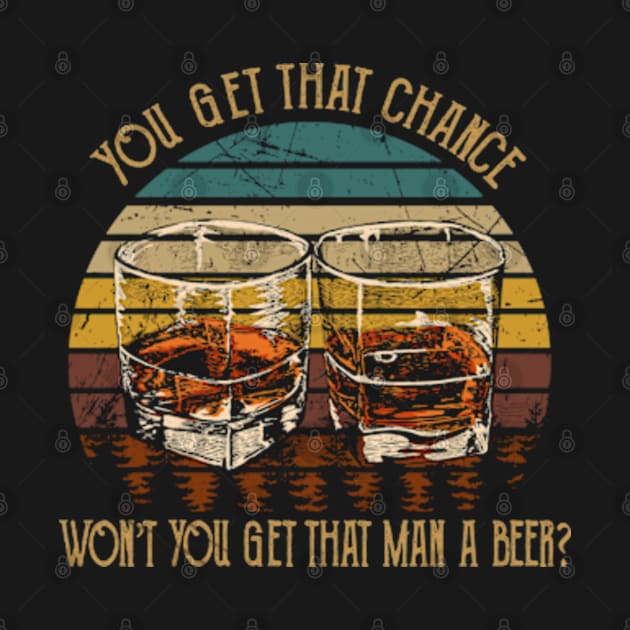 You get that chance, won’t you get that man a beer Whiskey Glasses by Chocolate Candies