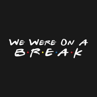 We were on a BREAK! T-Shirt