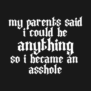 My parents said i could be anything so i became an asshole T-Shirt