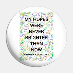 FREDERICK DOUGLASS quote .13 - MY HOPES WERE NEVER BRIGHTER THAN NOW Pin