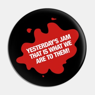 Yesterday's Jam that is what we are to them! Pin