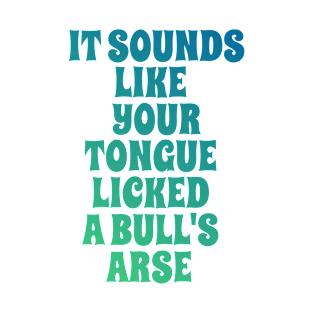 It Sounds Like Your Tongue Licked A Bull's Arse T-Shirt