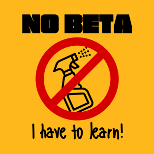 No Beta - I Have To Learn! T-Shirt