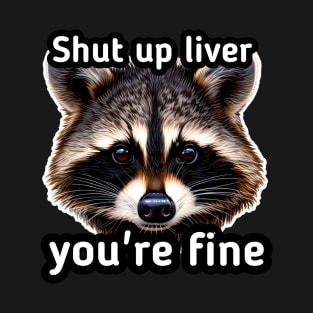 Shut Up Liver You're Fine T-Shirt