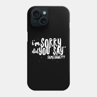 I'm Sorry...Did You SAY SOMETHING? Phone Case