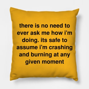 There is no need to ever ask me how I’m doing. its safe to assume I’m crashing and burning at any given moment Pillow