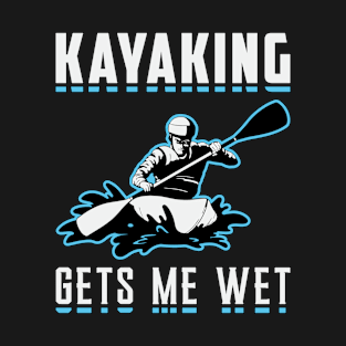 Kayaking Gets Me Wet Kayak Boat Sailing Boating T-Shirt