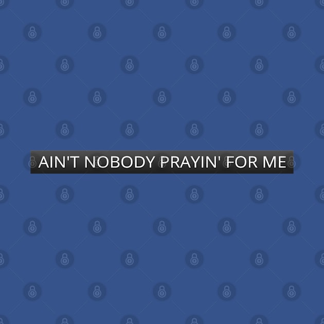 Ain't nobody prayin' for me by LanaBanana