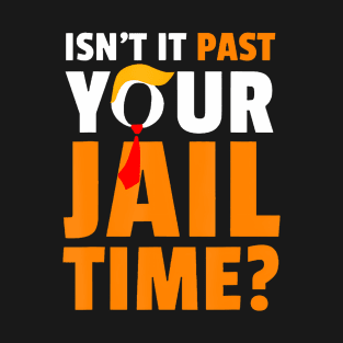 Isn't It Past Your Jail Time T-Shirt Trump 2024 T-Shirt