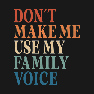 Don't Make me use my family voice T-Shirt