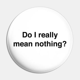 Do I really mean nothing? Pin