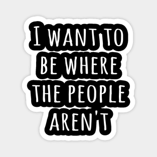 I want to be where the people aren't Magnet