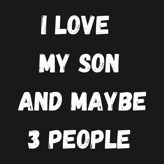 I LOVE MY SON AND MAYBE 3 PEOPLE by Giftadism