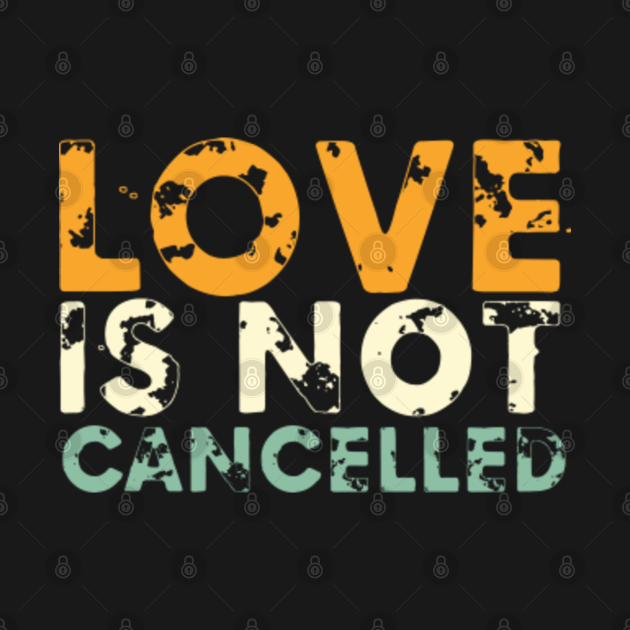 love is not cancelled - Love Is Not Cancelled - T-Shirt | TeePublic