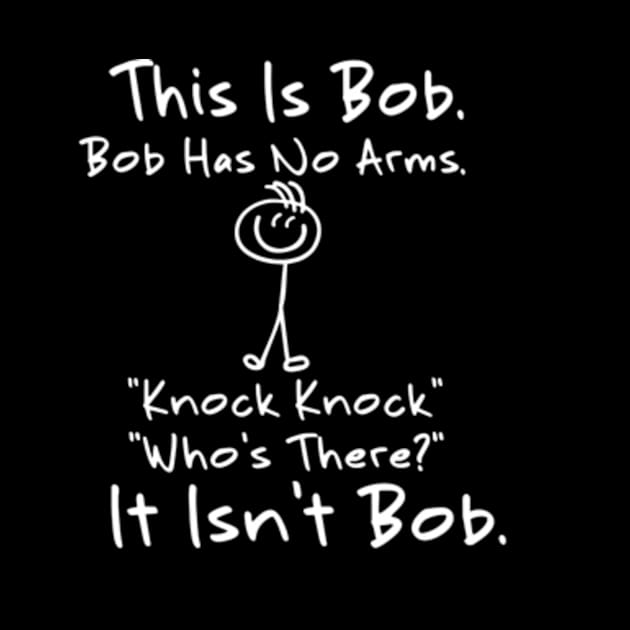 This is Bob Bob Has No Arms Knock Knock Who Is It Isn't Bob by YASSIN DESIGNER