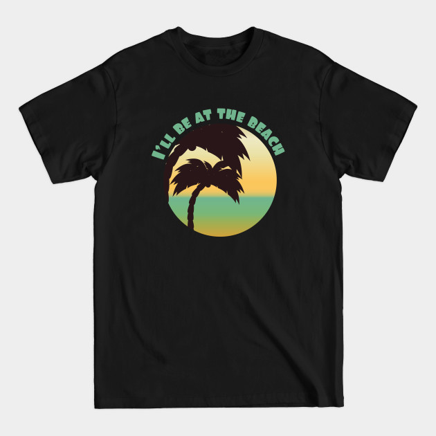 Discover I'll Be At The Beach - Ill Be At The Beach - T-Shirt