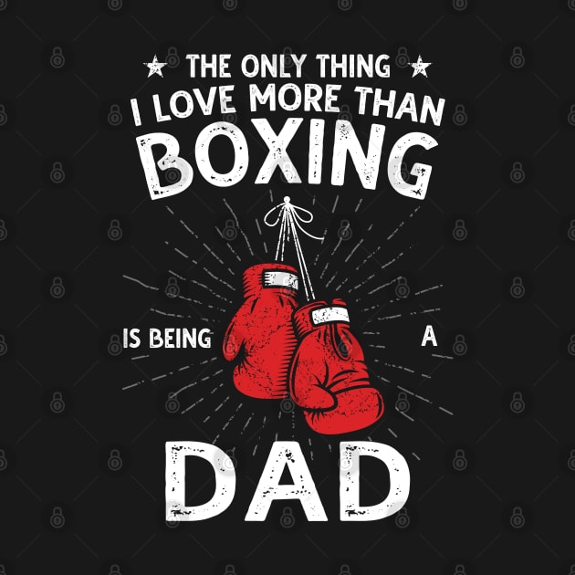 The only thing I love more than Boxing Is Being A Dad by DragonTees