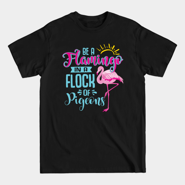 Disover Be a Flamingo in a Flock of Pigeons - Be A Flamingo In A Flock Of Pigeons - T-Shirt