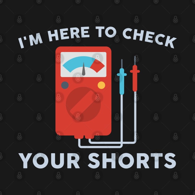 I'm Here To Check Your Shorts by TeeShirt_Expressive