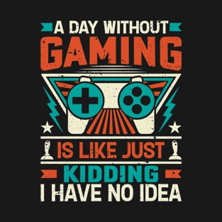 A Day Without Gaming Is Like Just Kidding I Have No Idea T-Shirt