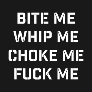 Bite Me, Whip Me, Choke Me, Fuck Me - BDSM - White T-Shirt