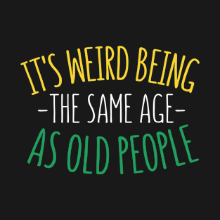 Its weird being the same age as Old people- funny old people saying -sarcastic elder parents gift - grandpa gift for birthday T-Shirt