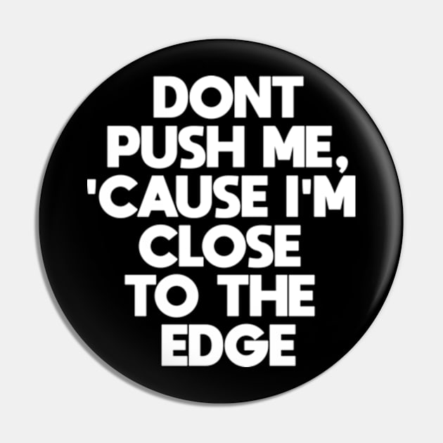 Dont Push Me Cause I'm Close To The Edge Pin by BarraMotaz