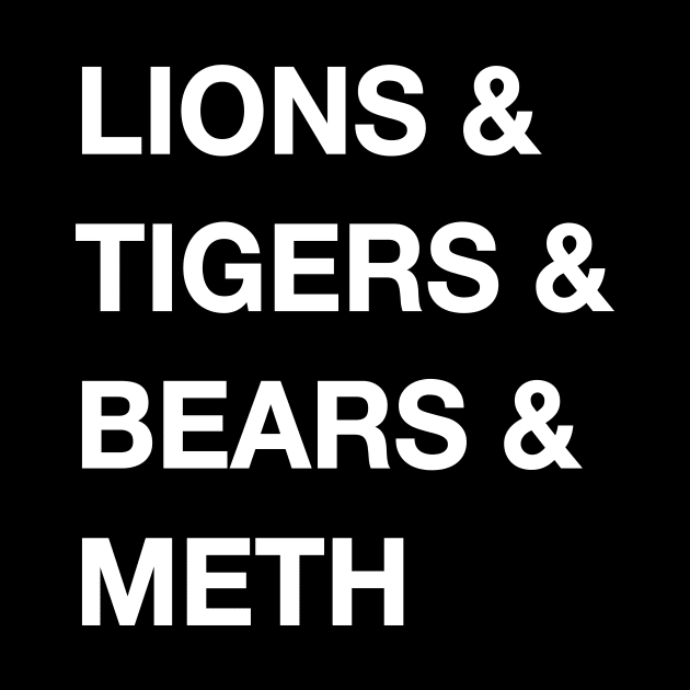 Lions & Tigers & Bears & Meth by WMKDesign