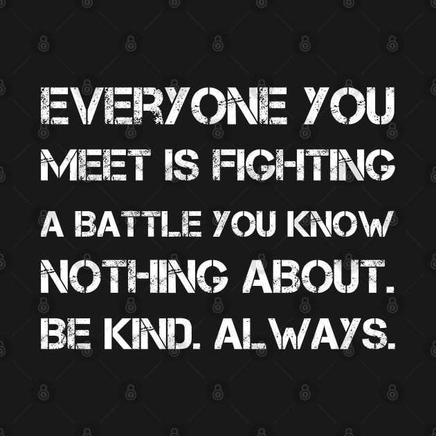 Everyone you meet is fighting a battle you know nothing about. Be kind. Always by sarabuild