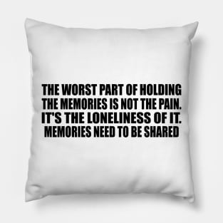 The worst part of holding the memories is not the pain. It's the loneliness of it. Memories need to be shared Pillow