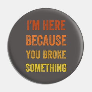 I Am Here Because You Broke Something, Vintage style Pin