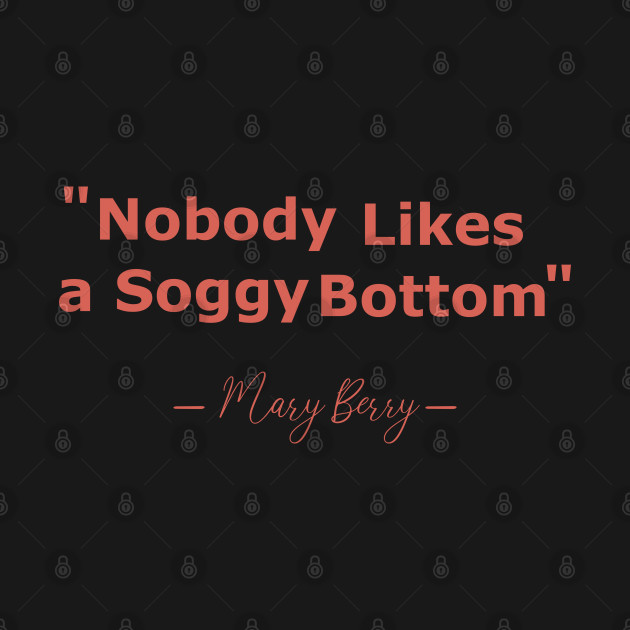 no body likes a soggy bottom mary berry - Great British Baking Show - T-Shirt