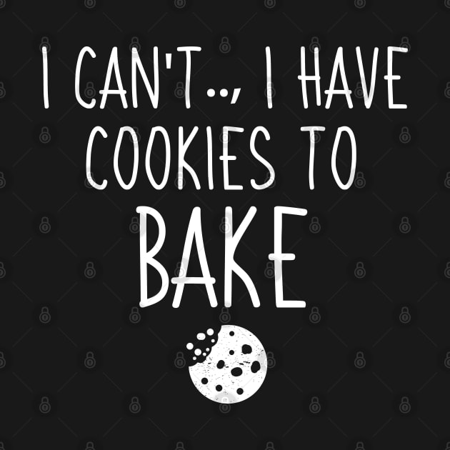 I Can't I Have Cookies To Bake, Funny Gift For Baker by Justbeperfect