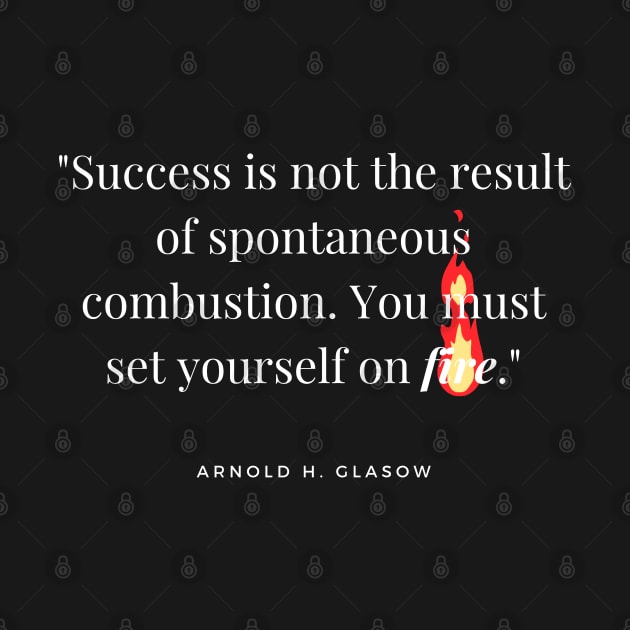 "Success is not the result of spontaneous combustion. You must set yourself on fire." - Arnold H. Glasow Success Quote by InspiraPrints