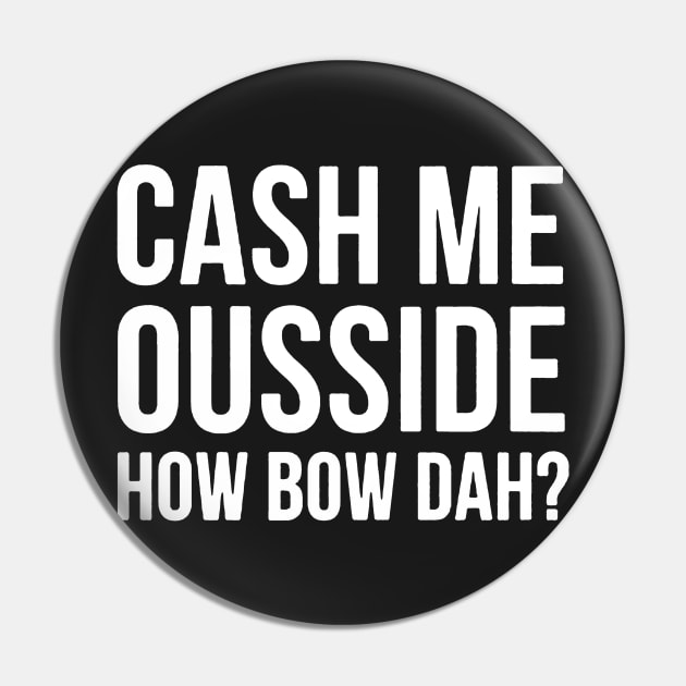 Cash Me Ousside How Bow Dah Pin by Ndolor