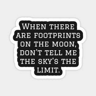 When there are footprints on the moon, don't tell me the sky's the limit. Magnet