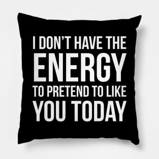 I Don't Have The Energy To Pretend To Like You Today Pillow